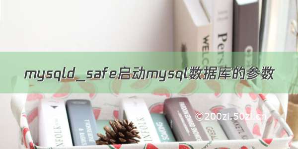 mysqld_safe启动mysql数据库的参数