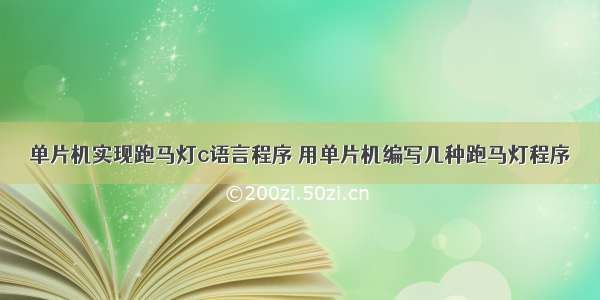 单片机实现跑马灯c语言程序 用单片机编写几种跑马灯程序