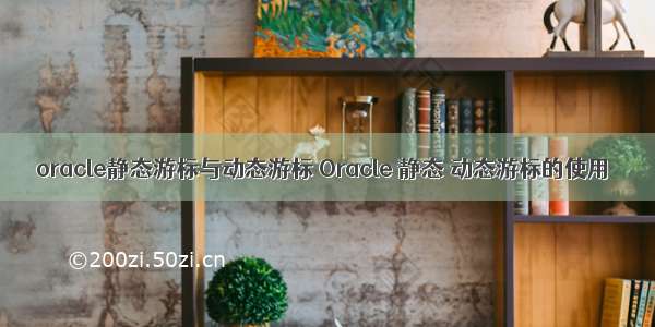 oracle静态游标与动态游标 Oracle 静态 动态游标的使用