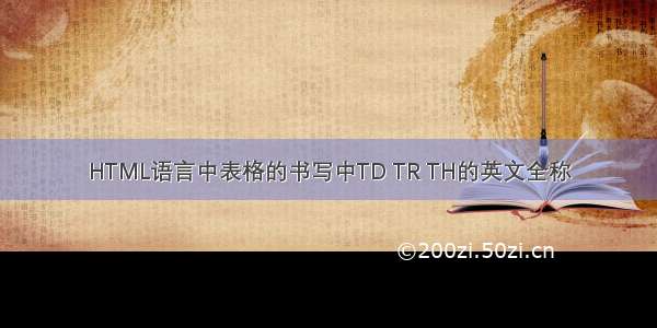 HTML语言中表格的书写中TD TR TH的英文全称