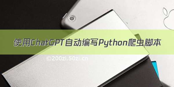 使用ChatGPT自动编写Python爬虫脚本