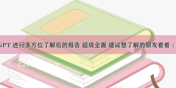 我对 ChatGPT 进行多方位了解后的报告 超级全面 建议想了解的朋友看看（截至 .5.17）