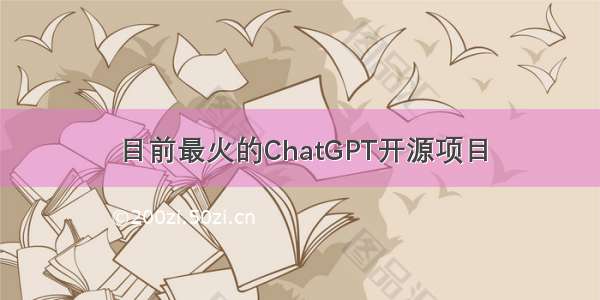 目前最火的ChatGPT开源项目