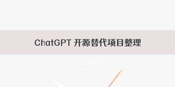 ChatGPT 开源替代项目整理