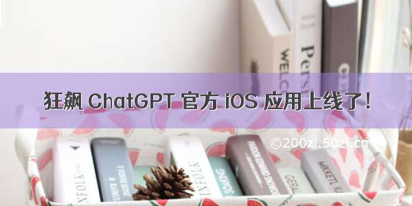 狂飙 ChatGPT 官方 iOS 应用上线了！