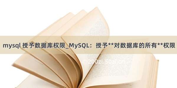 mysql 授予数据库权限_MySQL：授予**对数据库的所有**权限