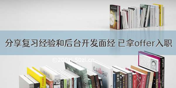 分享复习经验和后台开发面经 已拿offer入职