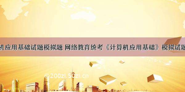 计算机应用基础试题模拟题 网络教育统考《计算机应用基础》模拟试题答案