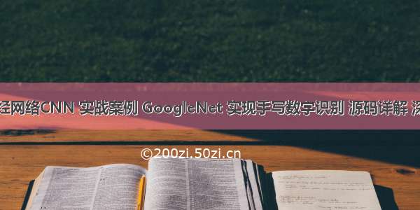 【卷积神经网络CNN 实战案例 GoogleNet 实现手写数字识别 源码详解 深度学习 Py