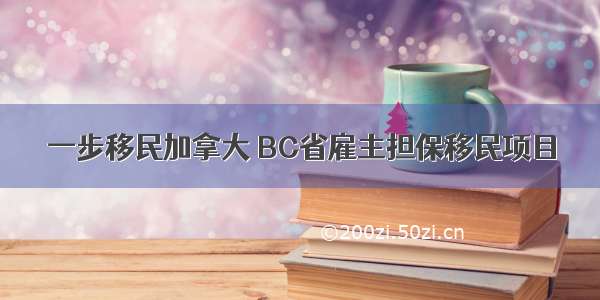 一步移民加拿大 BC省雇主担保移民项目