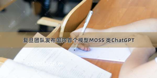 复旦团队发布国内首个模型MOSS 类ChatGPT