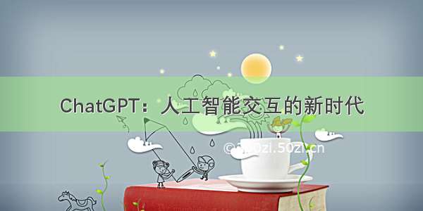 ChatGPT：人工智能交互的新时代