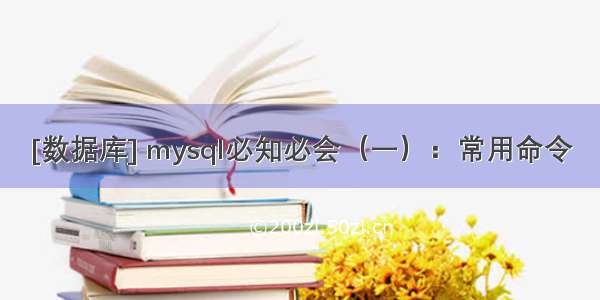 [数据库] mysql必知必会（一）：常用命令