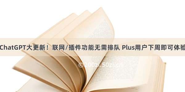 ChatGPT大更新！联网/插件功能无需排队 Plus用户下周即可体验