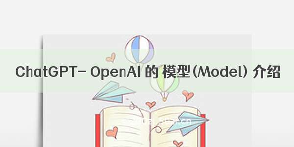 ChatGPT- OpenAI 的 模型(Model) 介绍