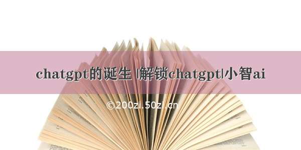 chatgpt的诞生 |解锁chatgpt|小智ai