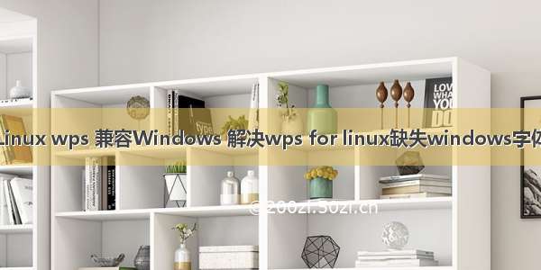 Linux wps 兼容Windows 解决wps for linux缺失windows字体