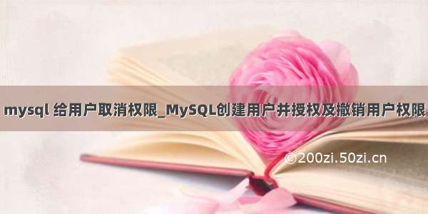 mysql 给用户取消权限_MySQL创建用户并授权及撤销用户权限