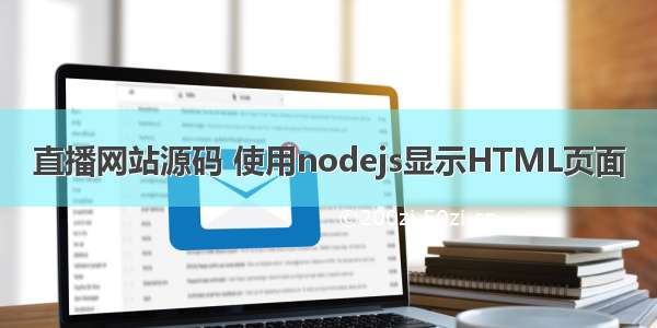 直播网站源码 使用nodejs显示HTML页面