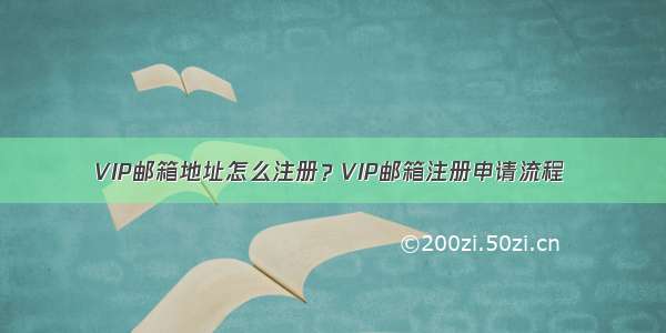 VIP邮箱地址怎么注册？VIP邮箱注册申请流程