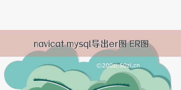 navicat mysql导出er图 ER图