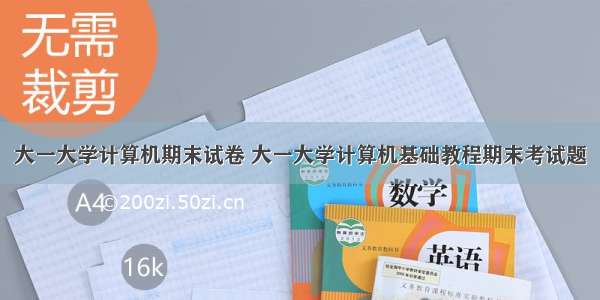 大一大学计算机期末试卷 大一大学计算机基础教程期末考试题