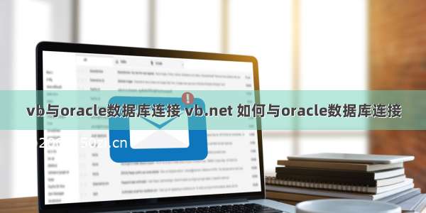 vb与oracle数据库连接 vb.net 如何与oracle数据库连接