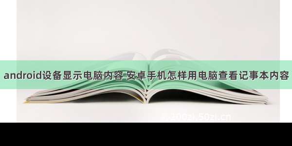 android设备显示电脑内容 安卓手机怎样用电脑查看记事本内容