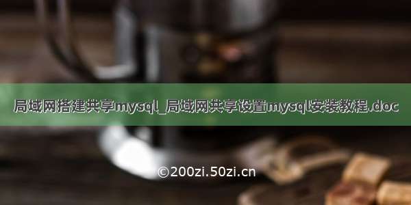 局域网搭建共享mysql_局域网共享设置mysql安装教程.doc