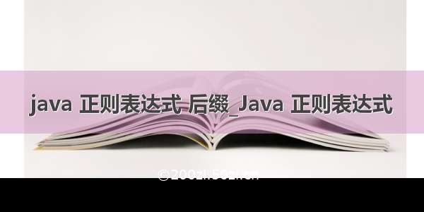 java 正则表达式 后缀_Java 正则表达式