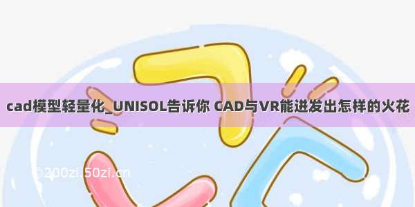 cad模型轻量化_UNISOL告诉你 CAD与VR能迸发出怎样的火花