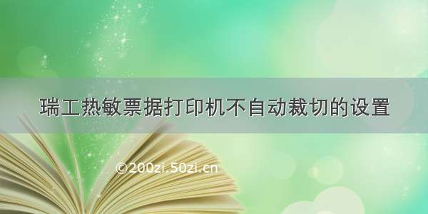 瑞工热敏票据打印机不自动裁切的设置