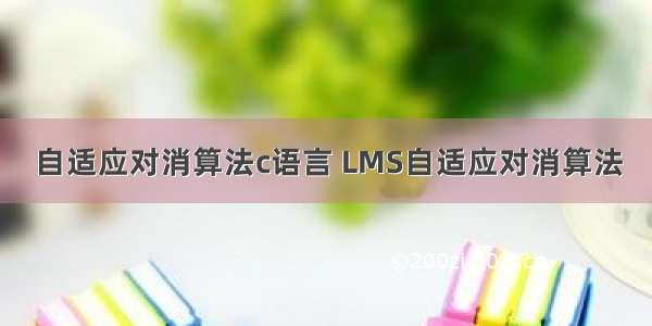 自适应对消算法c语言 LMS自适应对消算法