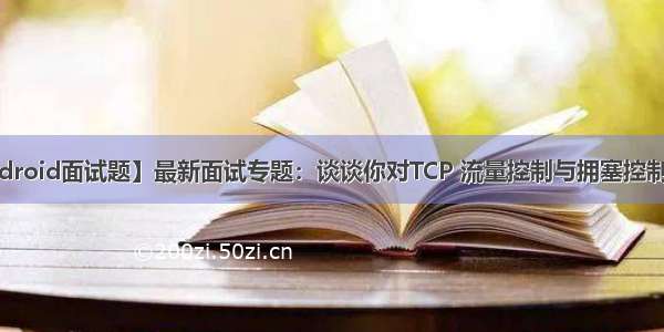 【Android面试题】最新面试专题：谈谈你对TCP 流量控制与拥塞控制的理解