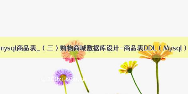 mysql商品表_（三）购物商城数据库设计-商品表DDL（Mysql）