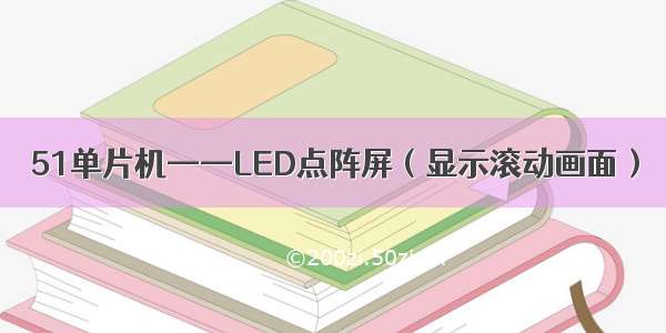 51单片机——LED点阵屏（显示滚动画面）