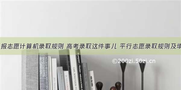 高考平行报志愿计算机录取规则 高考录取这件事儿 平行志愿录取规则及填报技巧...