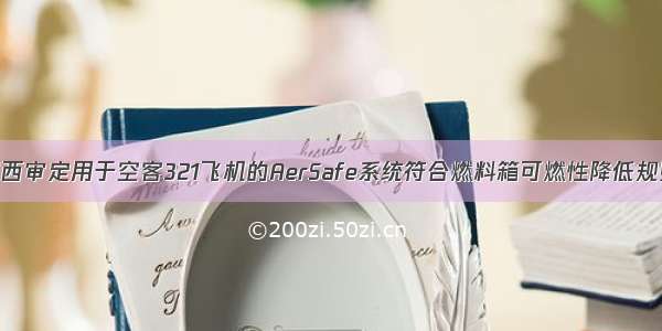 巴西审定用于空客321飞机的AerSafe系统符合燃料箱可燃性降低规则