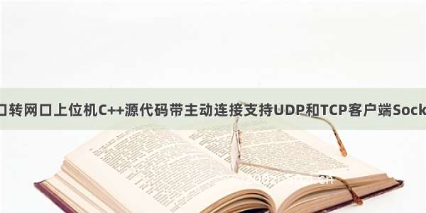 多路双向串口转网口上位机C++源代码带主动连接支持UDP和TCP客户端Socket通信C语言