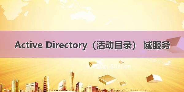 Active Directory（活动目录） 域服务