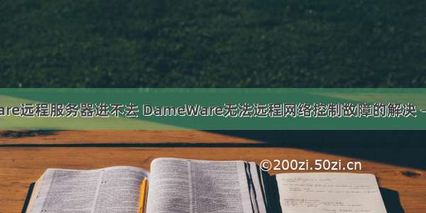 dameware远程服务器进不去 DameWare无法远程网络控制故障的解决 -电脑资料