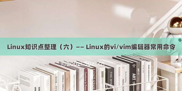 Linux知识点整理（六）—— Linux的vi/vim编辑器常用命令