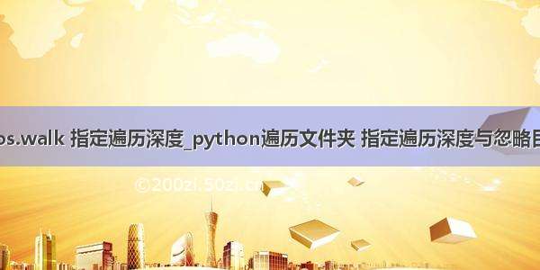 python os.walk 指定遍历深度_python遍历文件夹 指定遍历深度与忽略目录的方法