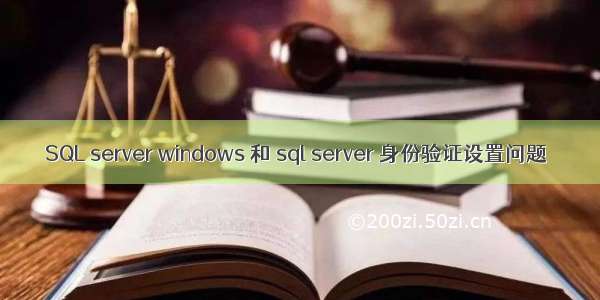 SQL server windows 和 sql server 身份验证设置问题