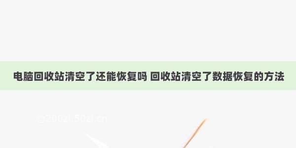 电脑回收站清空了还能恢复吗 回收站清空了数据恢复的方法