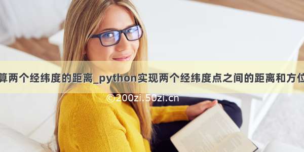 python 计算两个经纬度的距离_python实现两个经纬度点之间的距离和方位角的方法...