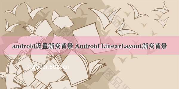 android设置渐变背景 Android LinearLayout渐变背景