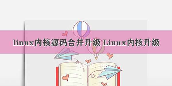 linux内核源码合并升级 Linux内核升级