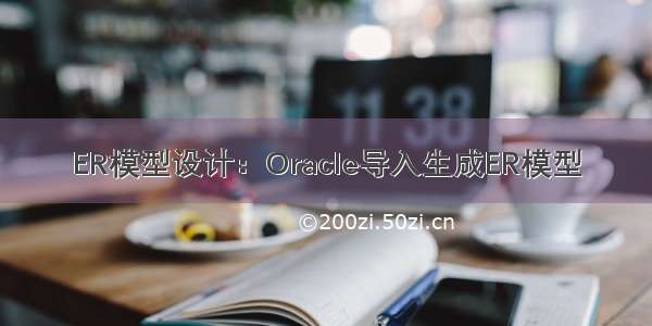 ER模型设计：Oracle导入生成ER模型