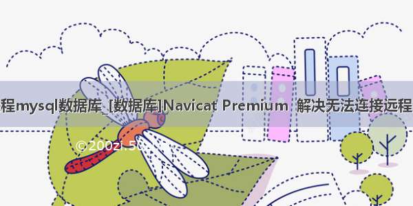 navicat无法连接远程mysql数据库_[数据库]Navicat Premium  解决无法连接远程mysql数据库问题...